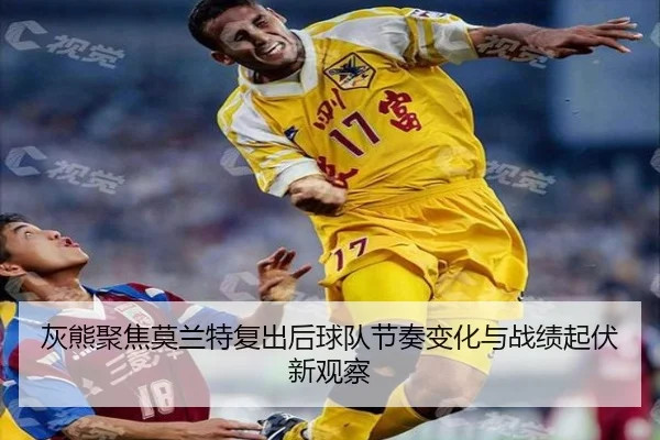 灰熊聚焦莫兰特复出后球队节奏变化与战绩起伏新观察